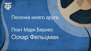 Оскар Фельцман. Песенка моего друга. Поет Марк Бернес (1966)