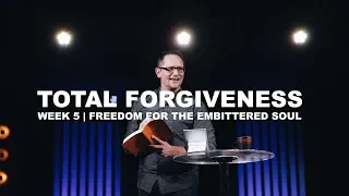 Total Forgiveness | Week 5 "Freedom for the Embittered Soul"