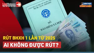 Trường Hợp Nào Không Được Rút BHXH 1 Lần Từ Năm 2025? | LuatVietnam