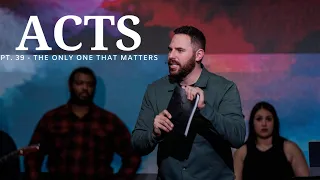 The Book Of Acts | Pt. 39 - The Only One That Matters | Pastor Jackson Lahmeyer