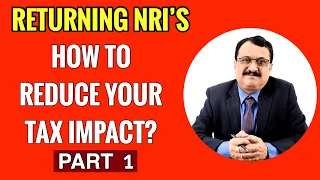 RETURNING NRIS - HOW TO REDUCE YOUR TAX IMPACT ? PART 1