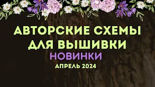 100+ НОВЫХ АВТОРСКИХ СХЕМ ДЛЯ ВЫШИВКИ. НОВИНКИ АПРЕЛЯ 2024. Вышивка крестиком