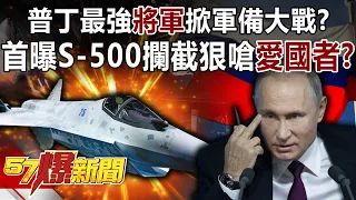 普丁最強「將軍」掀軍備大戰？ 首曝S-500攔截狠嗆「愛國者」？-康仁俊 徐俊相《57爆新聞》精選篇【軍事頭條】網路獨播版-1900-2