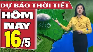 Dự báo thời tiết hôm nay mới nhất ngày 16/5 | Dự báo thời tiết 3 ngày tới