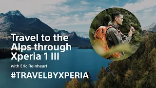 Xperia 1 III – Travel to the Alps with landscape photographer Eric Reinheart