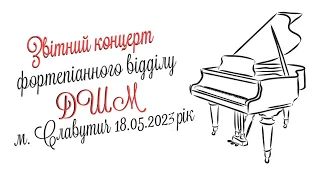 Звітний концерт фортепіанного відділу ДШМ м. Славутич 18.05.2023 рік