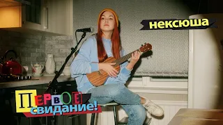 нексюша — Первое свидание (акустическая версия)