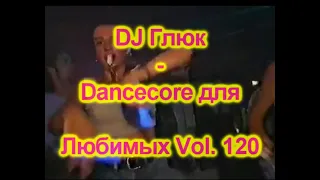 DJ Глюк - Dancecore для Любимых Vol. 120 (Dancecore/Hands Up) August 2022