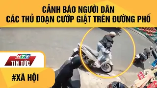 TP.HCM: CÔNG AN CẢNH BÁO NGƯỜI DÂN CÁC THỦ ĐOẠN CƯỚP GIẬT TRÊN ĐƯỜNG PHỐ | HTV TIN TỨC