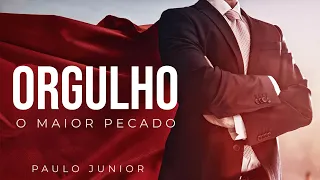 ORGULHO, o maior de Todos os Pecados - Paulo Junior