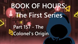BOOK OF HOURS: The First Series - Part 157: The Colonel's Origin