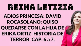 REINA LETIZIA: Quiso QUEDARSE con HIJA de ERIKA ORTIZ: DAVID ROCASOLANO: CAP. 6 a 7