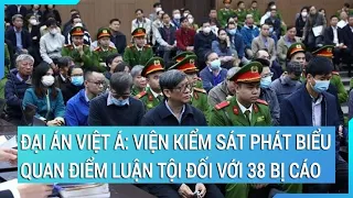 Đại án Việt Á: Viện kiểm sát phát biểu quan điểm luận tội đối với 38 bị cáo | Tin nóng