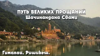 ПУТЬ ВЕЛИКИХ ПРОЩАНИЙ. ШАЧИНАНДАНА СВАМИ. ГИМАЛАИ, РИШИКЕШ.