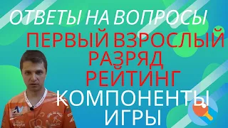 ПЕРВЫЙ ВЗРОСЛЫЙ РАЗРЯД. РЕЙТИНГ. КОМПОНЕНТЫ ИГРЫ. Ответы на вопросы