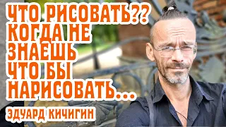 Советы по РИСОВАНИЮ! ЧТО РИСОВАТЬ, когда не знаешь что нарисовать. Уроки рисования  Эдуард Кичигин.