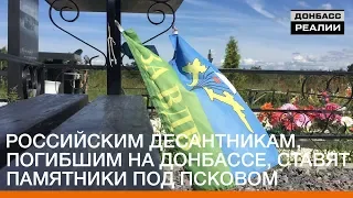 Российским десантникам, погибшим на Донбассе, ставят памятники под Псковом | «Донбасc.Реалии»