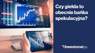 Czy giełda to obecnie bańka spekulacyjna?