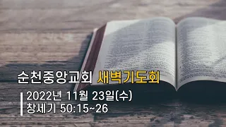 2022년 11월 23일(수) 순천중앙교회 새벽기도회 / 창세기 50:15-26