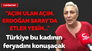 Türkiye bu kadının feryadını konuşacak: "Açım ulan açım. Erdoğan Saray'da etler yesin..."