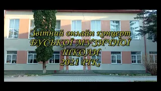 ЗВІТНИЙ ОНЛАЙН КОНЦЕРТ БУСЬКОЇ МУЗИЧНОЇ ШКОЛИ 2021р.