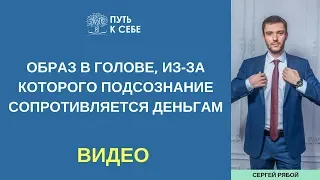 Сергей Рябой (Путь к Себе): Образ в голове, из-за которого подсознание сопротивляется деньгам