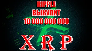 КОМПАНИЯ RIPPLE ВЫКУПИТ 10 000 000 000 XRP!!!