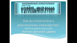 Как Вы относитесь к разнополому спонсорству? На вопрос алкоголика отвечает Дмитрий Е. (Дубна)