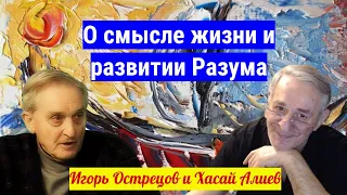 Игорь Острецов и Хасай Алиев о смысле жизни и развитии Разума. Ответы на вопросы подписчиков.