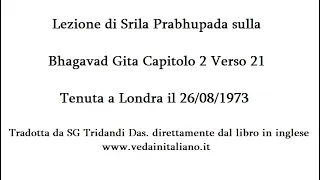 Bhagavad gita Capitolo 2 Verso 21 - Lezione di Srila prabhupada del 26/8/1973 a Londra