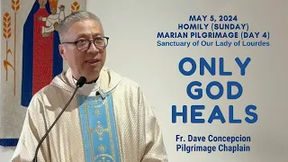 (Day 4 Marian Pilgrimage) ONLY GOD HEALS - Homily by Fr. Dave Concepcion on May 5, 2024 Sunday Mass