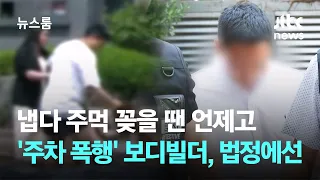 냅다 주먹 꽂을 땐 언제고…'주차 폭행' 보디빌더, 법정에선 / JTBC 뉴스룸