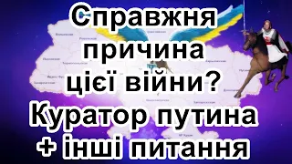 Справжня причина цієї війни. Куратор путина + інші питання.