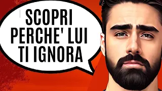 PERCHE’ LUI TI IGNORA (NON E’ QUELLO CHE CREDI)