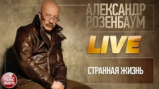 АЛЕКСАНДР РОЗЕНБАУМ ★ СТРАННАЯ ЖИЗНЬ ★ LIVE ★