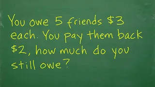 You owe 5 friends 3 dollars each, you pay them all back 2 dollars, how much do you still owe?