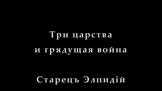 старец Элпидий три царства и грядущая война.