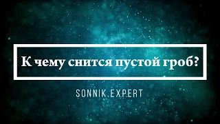 К чему снится пустой гроб - Онлайн Сонник Эксперт