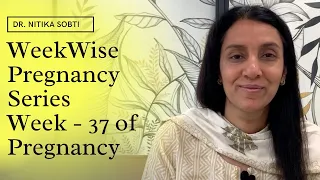 Week Wise Pregnancy Series : Week- 37 by Dr. Nitika Sobti