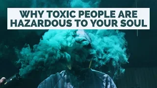 Why Toxic People Are Hazardous to Your Soul