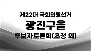 제22대 국선_광진구을 후보자토론회(초청 외)