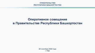 Оперативное совещание в Правительстве Республики Башкортостан: прямая трансляция 26 сентября 2022 г.