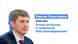 Выступление Максима Решетникова на сессии «Готова ли Россия к глобальной ESG-трансформации?»