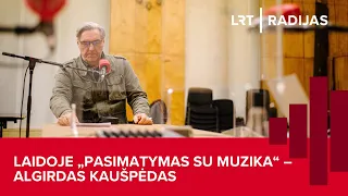 Laidoje „Pasimatymas su muzika“ – Algirdas Kaušpėdas | LRT RADIJAS