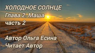 ХОЛОДНОЕ СОЛНЦЕ. Глава 2. Маша. Часть 2. Автор Ольга Есина. Читает Автор.