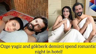 Ozge yagiz and gökberk demirci spend romantic night in hotel!
