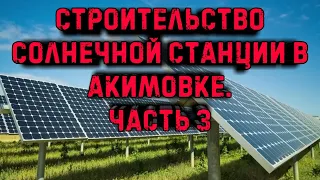 Строительство солнечной электростанции в Акимовке. Часть 3. Установка солнечных панелей.