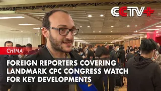 Foreign Reporters Covering Landmark CPC Congress Watch for Key Developments