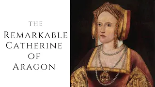 The Remarkable Catherine of Aragon