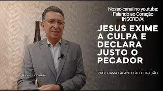 JESUS EXIME A CULPA E DECLARA JUSTO O PECADOR  | Programa Falando ao Coração | Pr Gentil R.Oliveira.